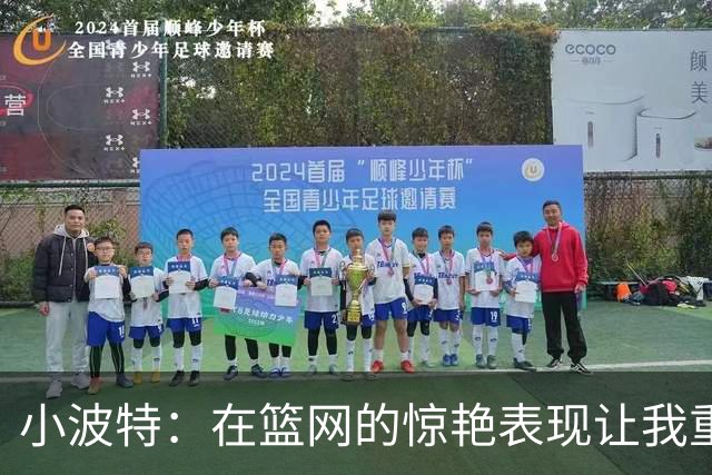 小波特：在篮网的惊艳表现让我重拾自信与全新角色
