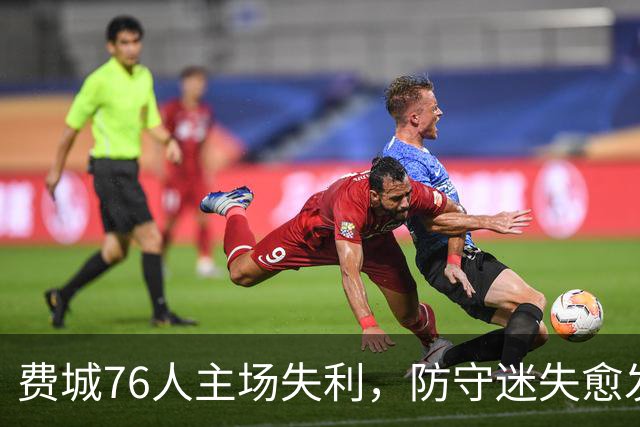 费城76人主场失利，防守迷失愈发明显，需紧急调整